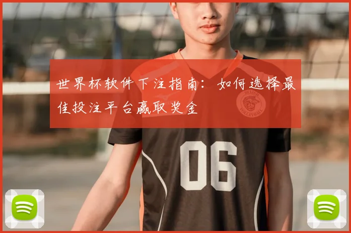 世界杯软件下注指南：如何选择最佳投注平台赢取奖金