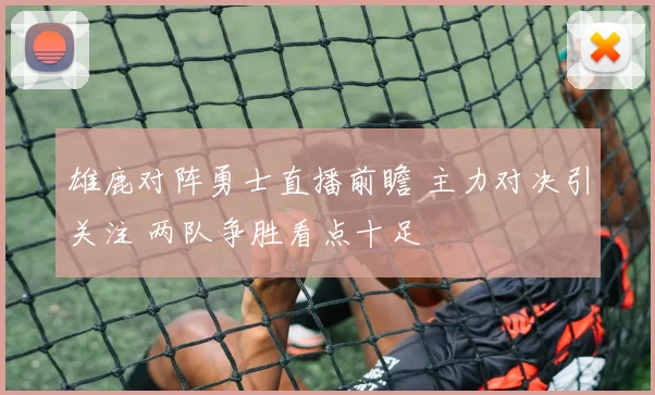 雄鹿对阵勇士直播前瞻 主力对决引关注 两队争胜看点十足