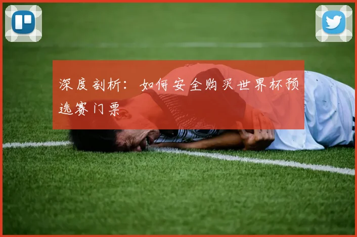 深度剖析:如何安全购买世界杯预选赛门票