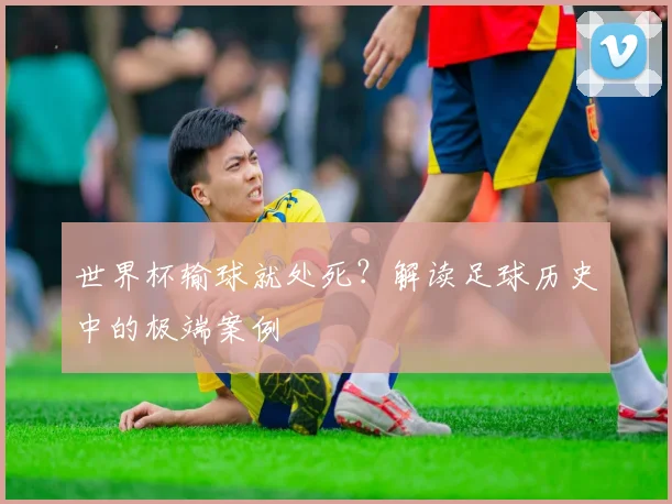 世界杯输球就处死？解读足球历史中的极端案例