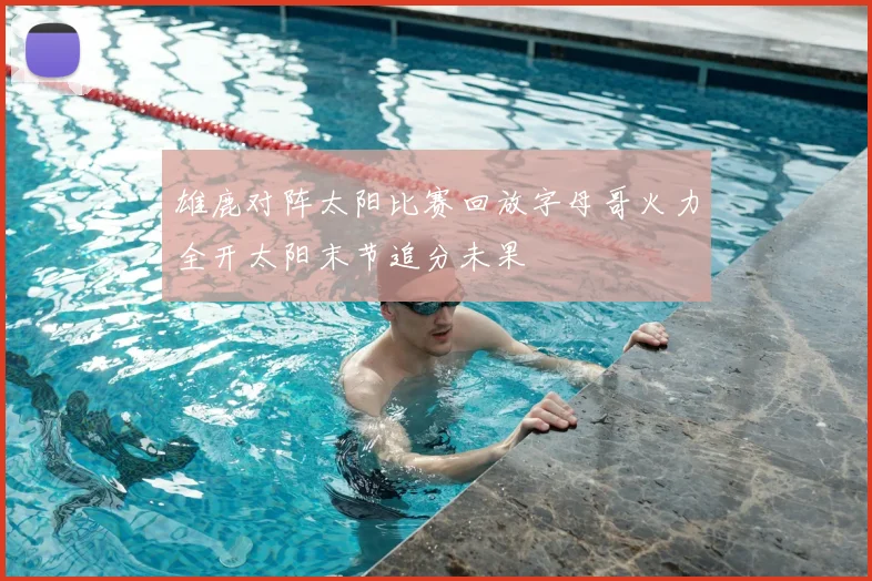 雄鹿对阵太阳比赛回放字母哥火力全开太阳末节追分未果