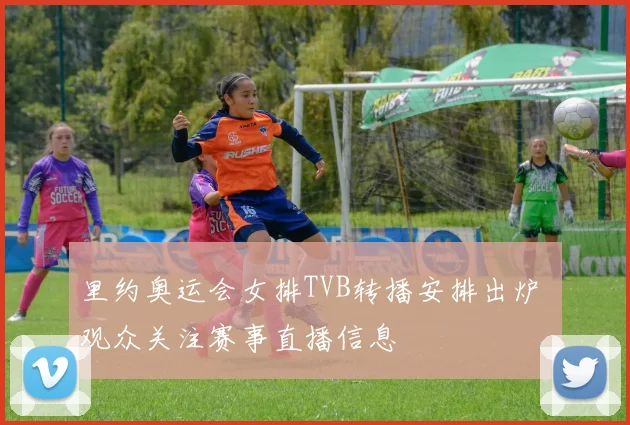 里约奥运会女排TVB转播安排出炉 观众关注赛事直播信息