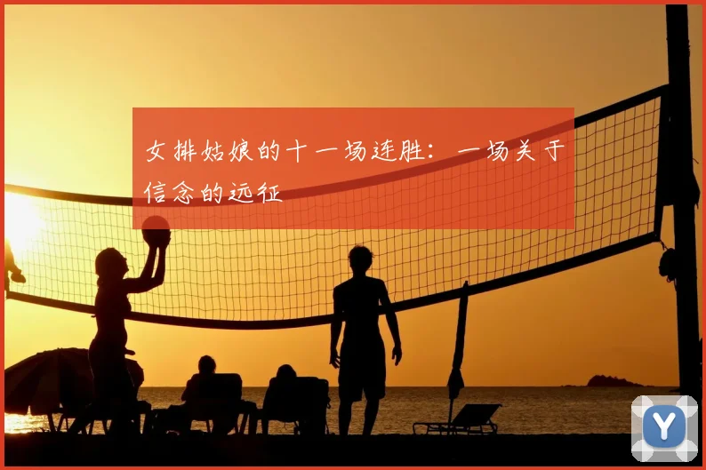 女排姑娘的十一场连胜:一场关于信念的远征