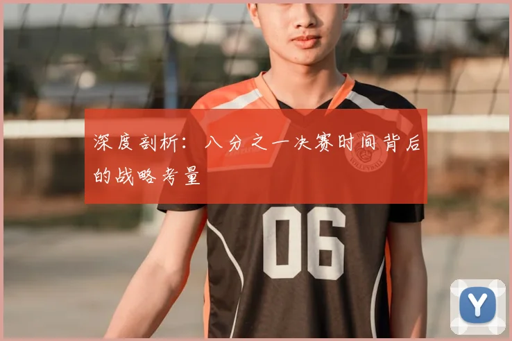深度剖析：八分之一决赛时间背后的战略考量