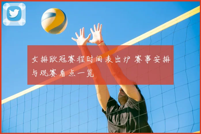 女排欧冠赛程时间表出炉 赛事安排与观赛看点一览