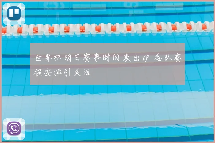 世界杯明日赛事时间表出炉 各队赛程安排引关注