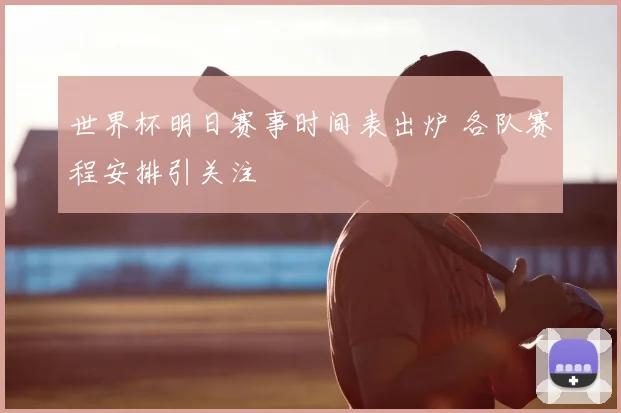 世界杯明日赛事时间表出炉 各队赛程安排引关注