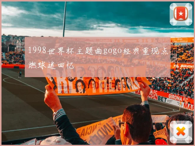 1998世界杯主题曲gogo经典重现点燃球迷回忆