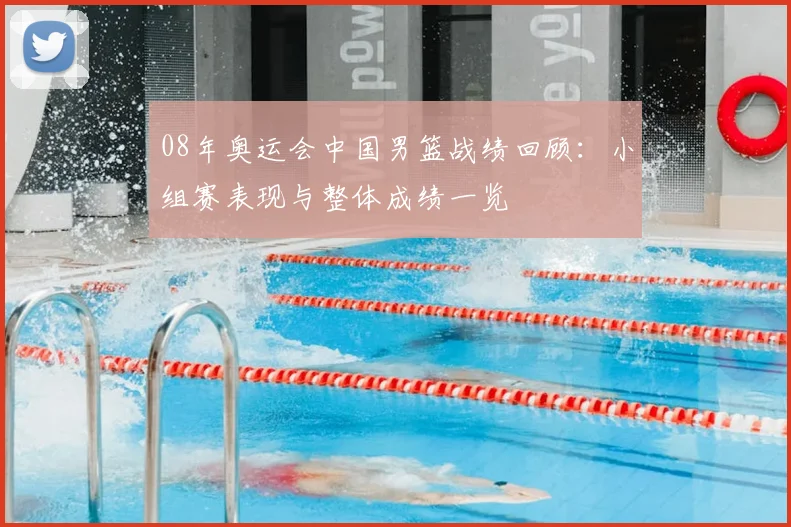 08年奥运会中国男篮战绩回顾:小组赛表现与整体成绩一览