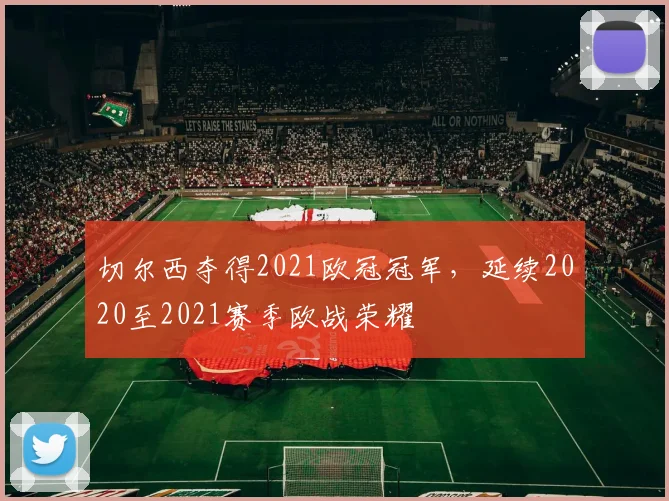 切尔西夺得2021欧冠冠军,延续2020至2021赛季欧战荣耀
