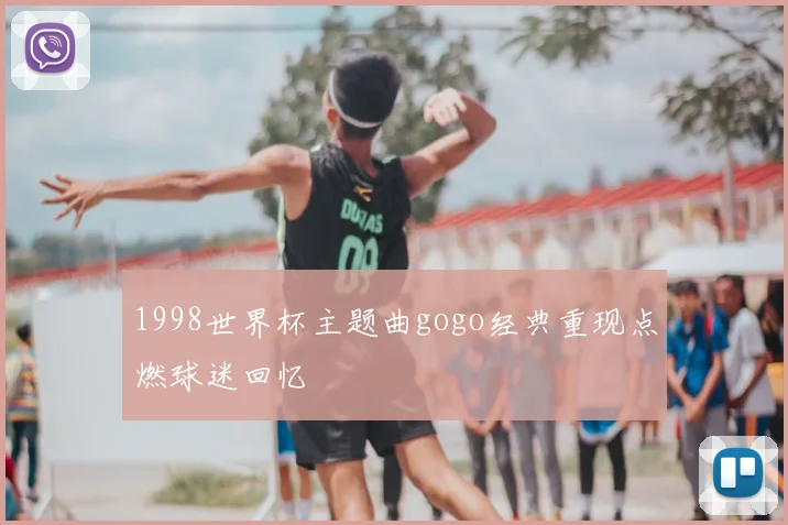 1998世界杯主题曲gogo经典重现点燃球迷回忆