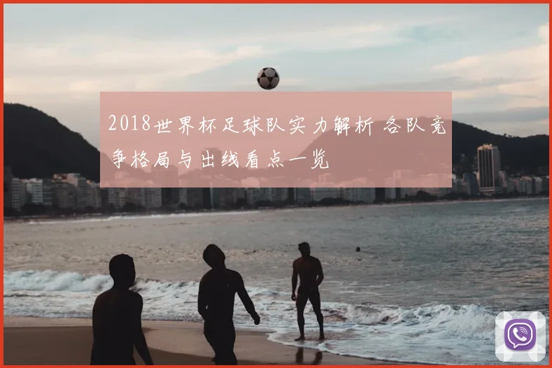 2018世界杯足球队实力解析 各队竞争格局与出线看点一览