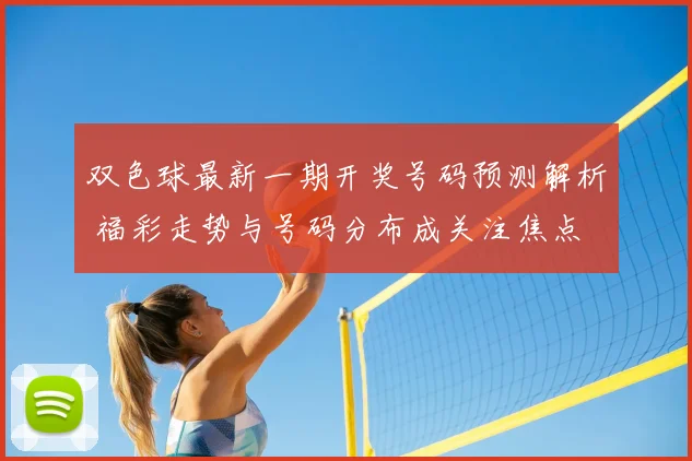 双色球最新一期开奖号码预测解析 福彩走势与号码分布成关注焦点