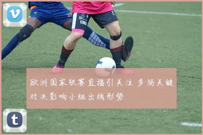 欧洲国家联赛直播引关注 多场关键对决影响小组出线形势