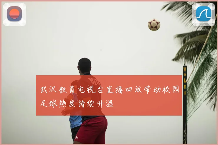 武汉教育电视台直播回放带动校园足球热度持续升温