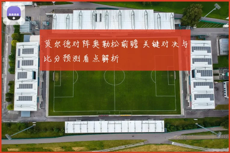 莫尔德对阵奥勒松前瞻 关键对决与比分预测看点解析
