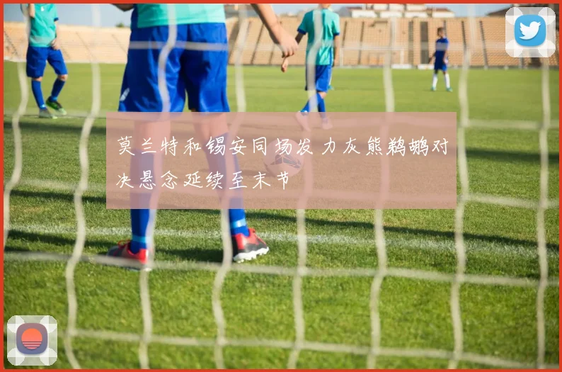 莫兰特和锡安同场发力灰熊鹈鹕对决悬念延续至末节