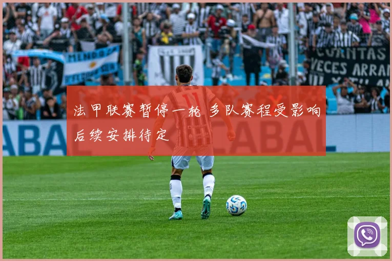 法甲联赛暂停一轮 多队赛程受影响后续安排待定