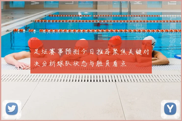 足坛赛事预测今日推荐聚焦关键对决分析球队状态与胜负看点