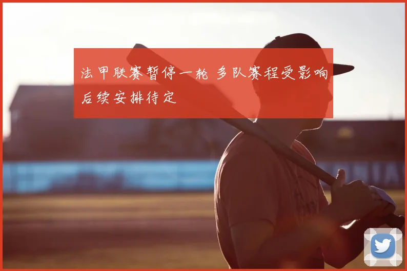 法甲联赛暂停一轮 多队赛程受影响后续安排待定