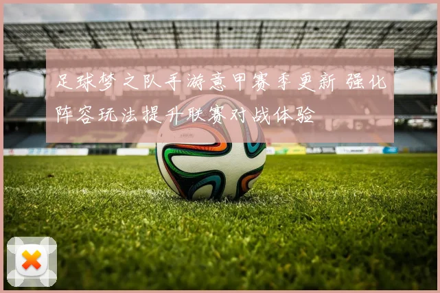 足球梦之队手游意甲赛季更新 强化阵容玩法提升联赛对战体验