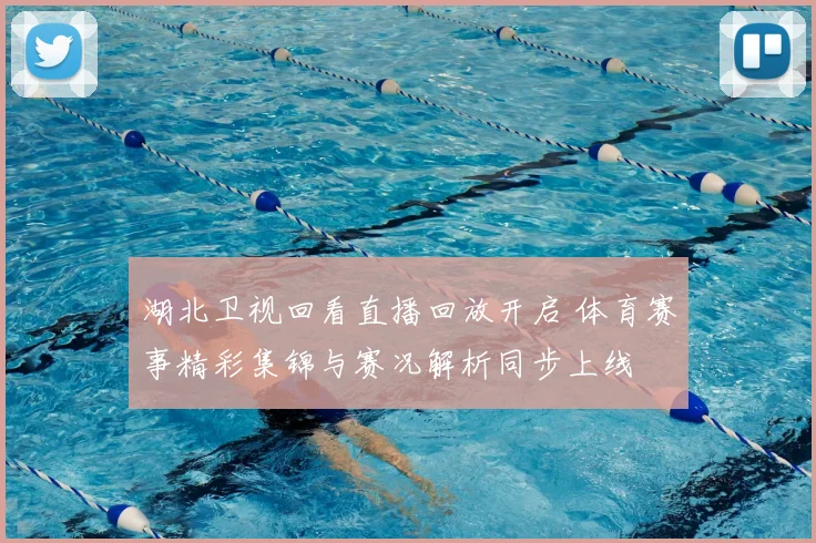 湖北卫视回看直播回放开启 体育赛事精彩集锦与赛况解析同步上线