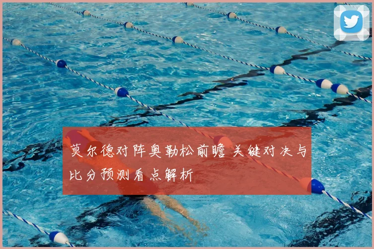 莫尔德对阵奥勒松前瞻 关键对决与比分预测看点解析