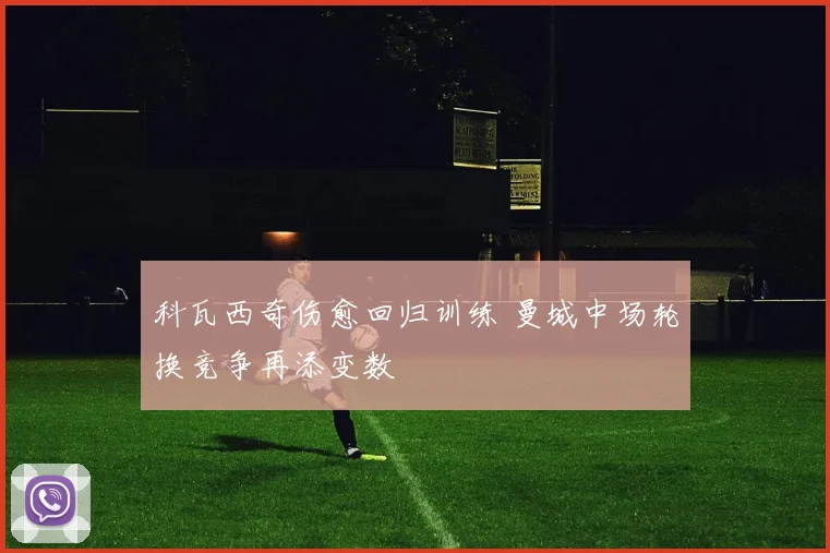 科瓦西奇伤愈回归训练 曼城中场轮换竞争再添变数