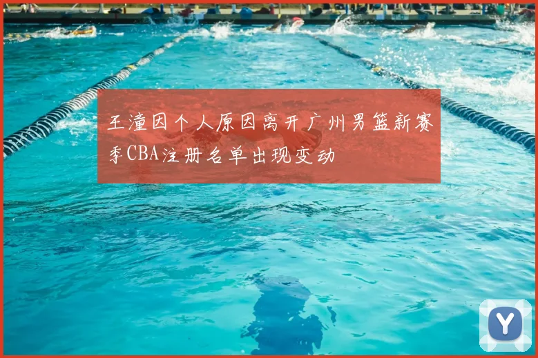 王潼因个人原因离开广州男篮新赛季CBA注册名单出现变动