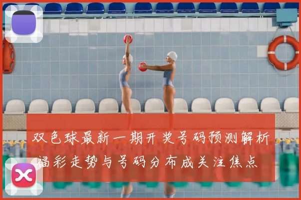 双色球最新一期开奖号码预测解析 福彩走势与号码分布成关注焦点