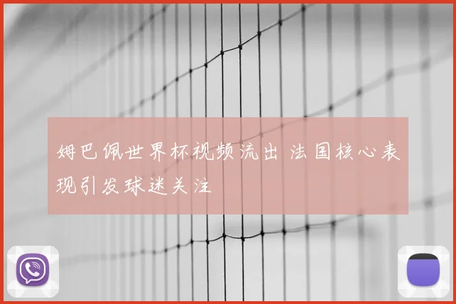 姆巴佩世界杯视频流出 法国核心表现引发球迷关注
